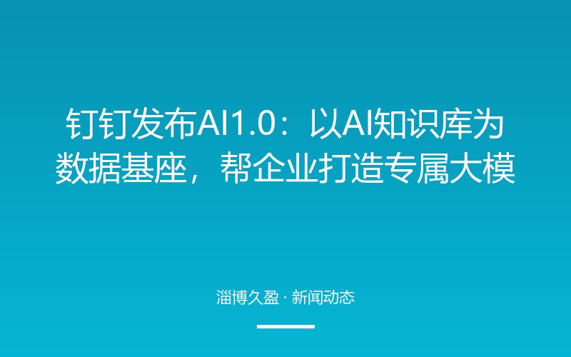 钉钉发布AI 1.0：以AI知识库为数据基座，帮企业打造专属大模型