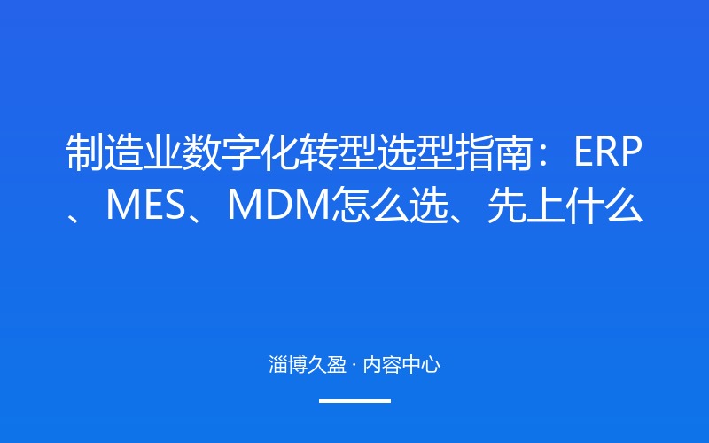 制造业数字化转型选型指南：ERP、MES、MDM 怎么选、先上什么