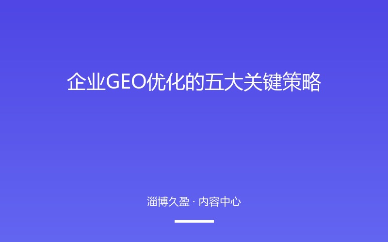 企业GEO优化的五大关键策略