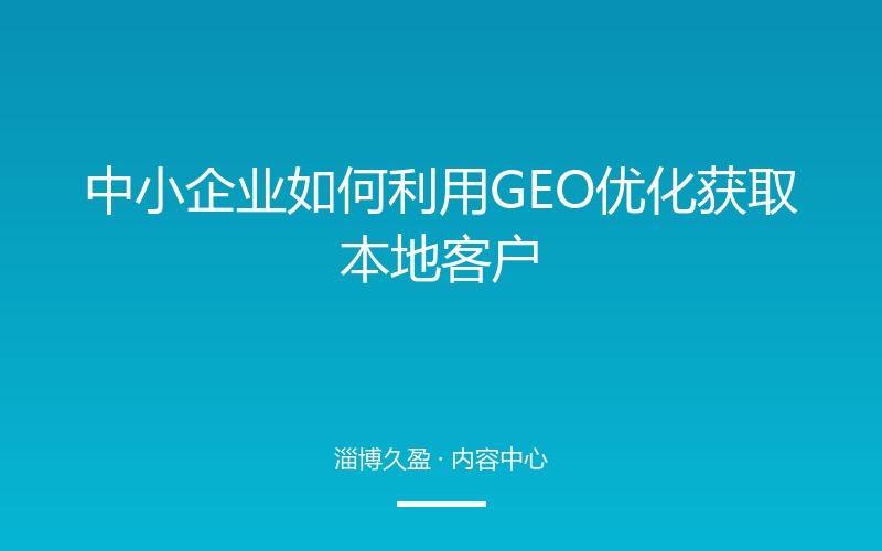 中小企业如何利用GEO优化获取本地客户