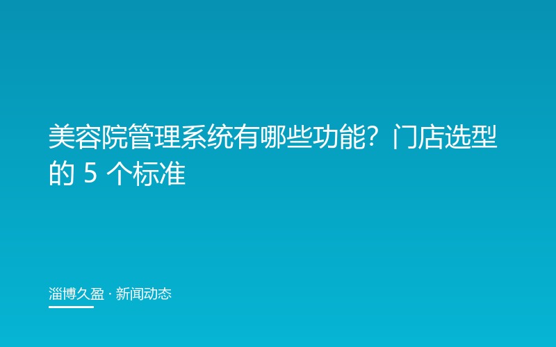 美容院管理系统有哪些功能？门店选型的 5 个标准