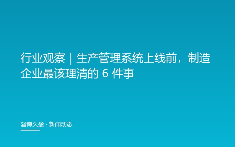 行业观察｜生产管理系统上线前，制造企业最该理清的 6 件事