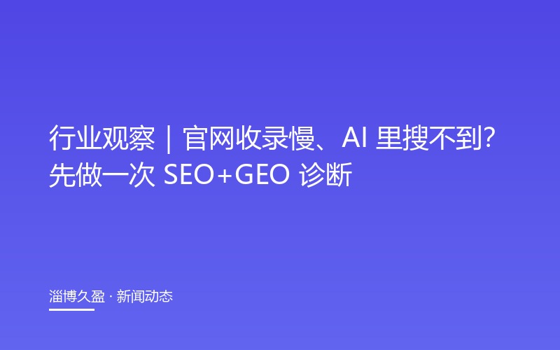 行业观察｜官网收录慢、AI 里搜不到？先做一次 SEO+GEO 诊断