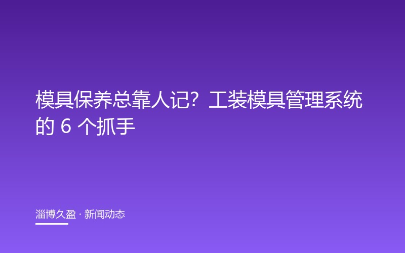 模具保养总靠人记？工装模具管理系统的 6 个抓手