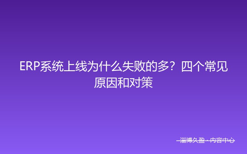 ERP系统上线为什么失败的多？四个常见原因和对策